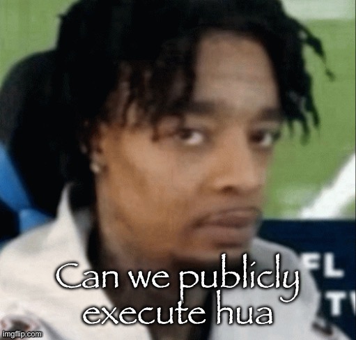 . | Can we publicly execute hua | made w/ Imgflip meme maker