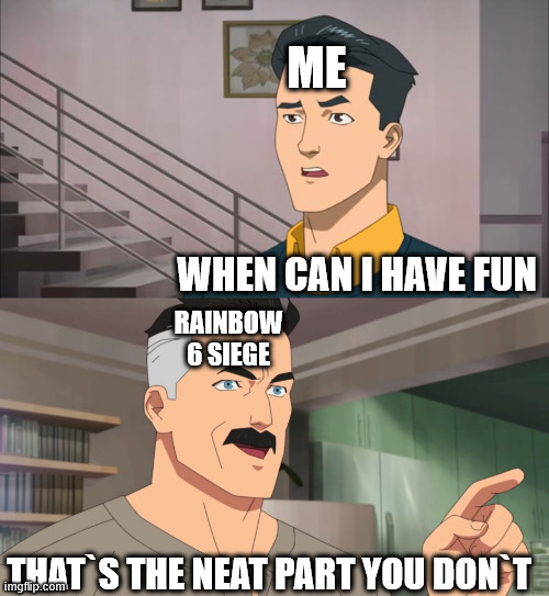 That's the neat part, you don't | ME; WHEN CAN I HAVE FUN; RAINBOW 6 SIEGE; THAT`S THE NEAT PART YOU DON`T | image tagged in that's the neat part you don't | made w/ Imgflip meme maker