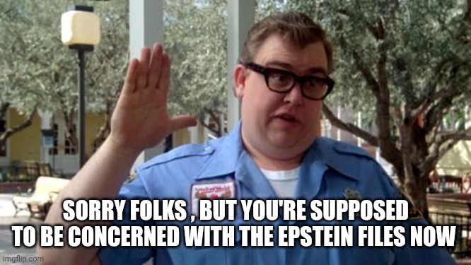 Sorry Folks | SORRY FOLKS , BUT YOU'RE SUPPOSED TO BE CONCERNED WITH THE EPSTEIN FILES NOW | image tagged in sorry folks | made w/ Imgflip meme maker