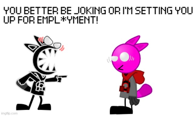 YOU BETTER BE JOKING OR I'M SETTING YOU UP FOR EMPLOYMENT | image tagged in you better be joking or i'm setting you up for employment | made w/ Imgflip meme maker