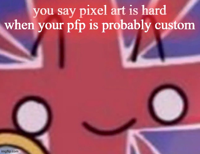 tbh imgflip needs to give us a bigger canvas | you say pixel art is hard when your pfp is probably custom | image tagged in britain | made w/ Imgflip meme maker