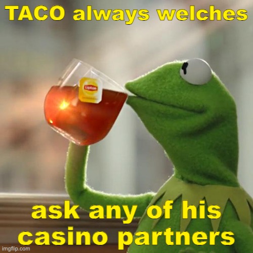 Relying on Trump to save you? | TACO always welches; ask any of his
casino partners | image tagged in memes,but that's none of my business,kermit the frog | made w/ Imgflip meme maker