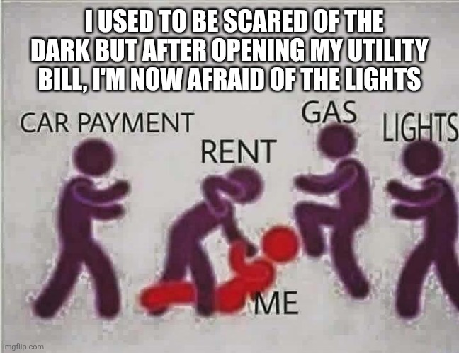 Utility Beat Down | I USED TO BE SCARED OF THE DARK BUT AFTER OPENING MY UTILITY BILL, I'M NOW AFRAID OF THE LIGHTS | image tagged in utility beat down | made w/ Imgflip meme maker