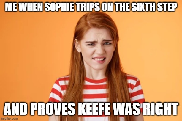 ME WHEN SOPHIE TRIPS ON THE SIXTH STEP; AND PROVES KEEFE WAS RIGHT | image tagged in urmomcring | made w/ Imgflip meme maker