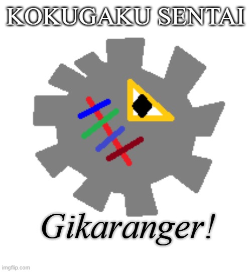 Gikaranger! | KOKUGAKU SENTAI; Gikaranger! | image tagged in kyoryuger,gears,super sentai,power rangers | made w/ Imgflip meme maker