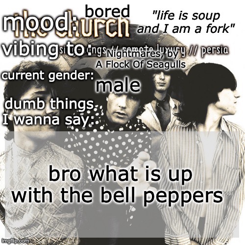 SC's new and unimproved and gay temp | bored; Nightmares, by A Flock Of Seagulls; male; bro what is up with the bell peppers | image tagged in sc's new and unimproved and gay temp | made w/ Imgflip meme maker