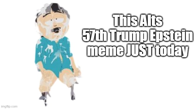 This Alts 57th Trump Epstein meme JUST today | made w/ Imgflip meme maker