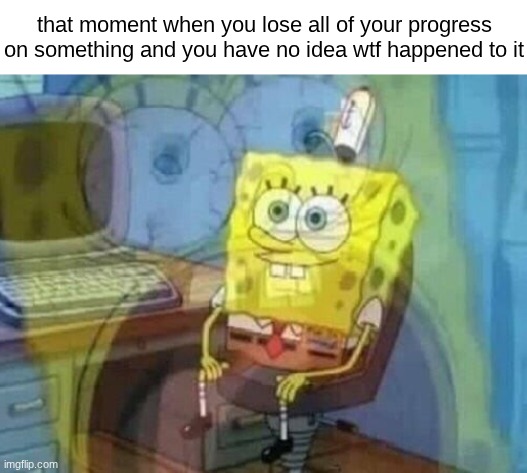 literally just happened to me. IDK WHERE TF OR WTF HAPPENED TO THE SPRITES BUT I'M PISSED LIKE IT JUST F**KING VANISHED | that moment when you lose all of your progress on something and you have no idea wtf happened to it | image tagged in internal screaming,sans of topic | made w/ Imgflip meme maker