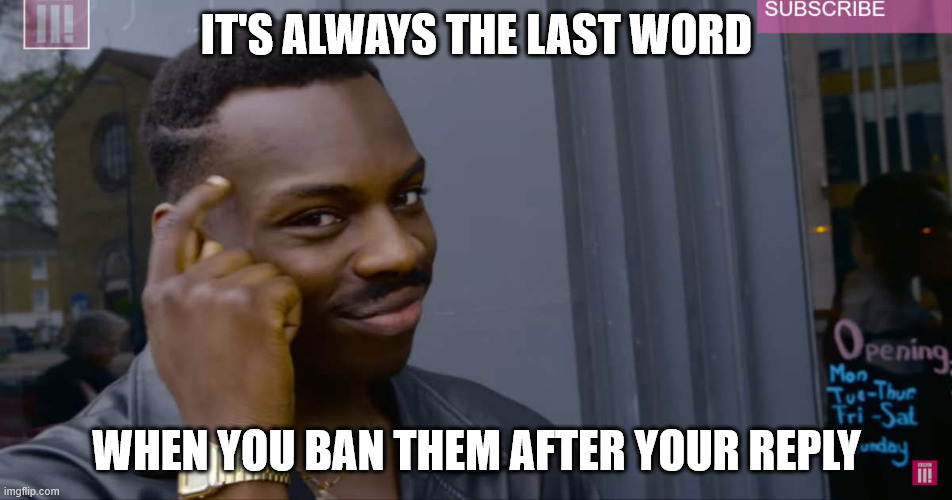 forehead tap guy | IT'S ALWAYS THE LAST WORD; WHEN YOU BAN THEM AFTER YOUR REPLY | image tagged in forehead tap guy | made w/ Imgflip meme maker