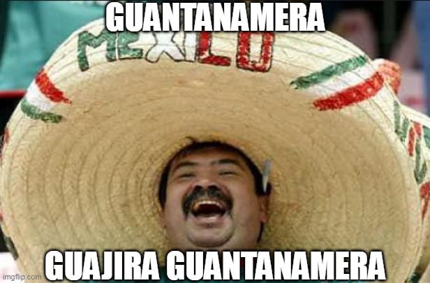 mexican word of the day | GUANTANAMERA; GUAJIRA GUANTANAMERA | image tagged in mexican word of the day,guantanamo,guantanamera | made w/ Imgflip meme maker