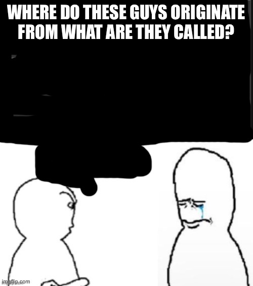 I’ve seen them in multiple memes | WHERE DO THESE GUYS ORIGINATE FROM WHAT ARE THEY CALLED? | image tagged in poopy | made w/ Imgflip meme maker