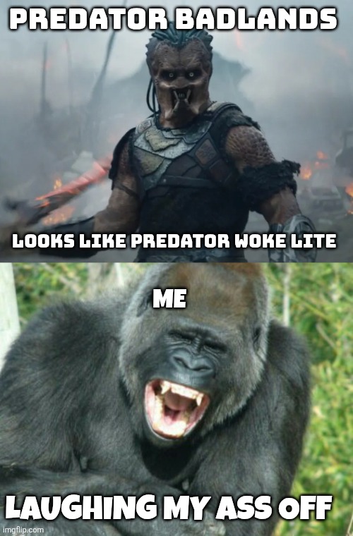 predator badlands meme | PREDATOR BADLANDS; LOOKS LIKE PREDATOR WOKE LITE; ME; LAUGHING MY ASS OFF | image tagged in bad joke gorilla | made w/ Imgflip meme maker
