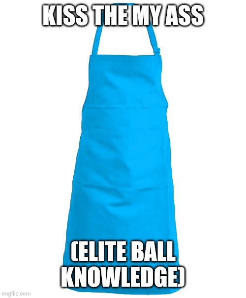Apron | KISS THE MY ASS; (ELITE BALL KNOWLEDGE) | image tagged in apron | made w/ Imgflip meme maker