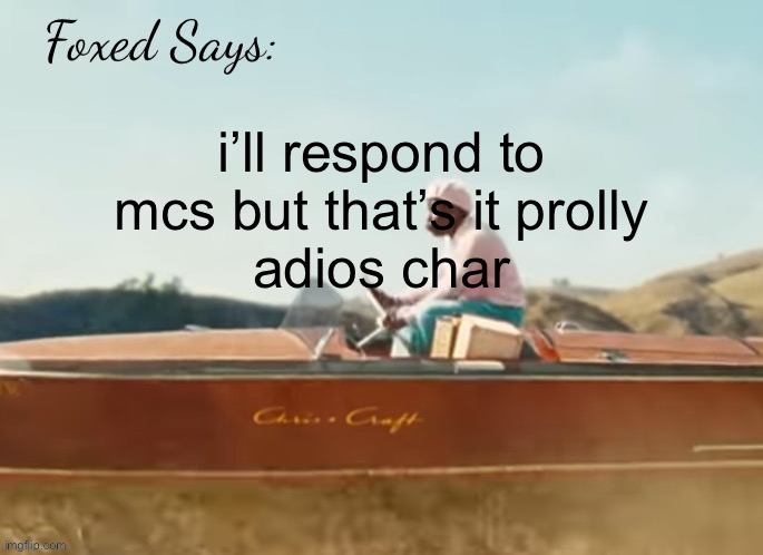 Foxed CMIYGL temp | i’ll respond to mcs but that’s it prolly
adios char | image tagged in foxed cmiygl temp | made w/ Imgflip meme maker