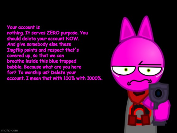 Go to the fucking trenches | Your account is nothing. It serves ZERO purpose. You should delete your account NOW. And give somebody else these Imgflip points and respect | image tagged in go to the fucking trenches | made w/ Imgflip meme maker