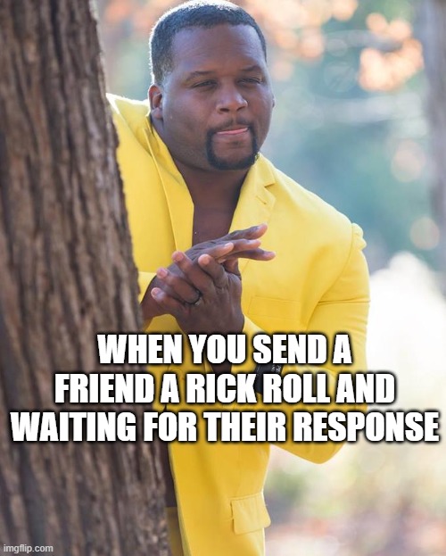 Never gonna give you up | WHEN YOU SEND A FRIEND A RICK ROLL AND WAITING FOR THEIR RESPONSE | image tagged in anthony adams rubbing hands,rickroll,rick astley | made w/ Imgflip meme maker