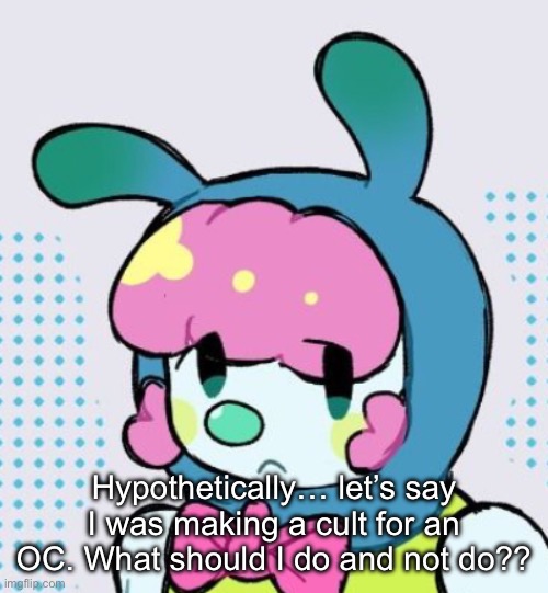 Hypothetically… let’s say I was making a cult for an OC. What should I do and not do?? | made w/ Imgflip meme maker