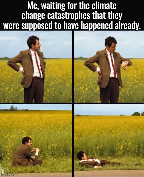Climate change/global warming started in the late 1980's.  And yet the weather hasn't changed in the slightest. | Me, waiting for the climate change catastrophes that they were supposed to have happened already. | image tagged in climate change,global warming,end of the world | made w/ Imgflip meme maker