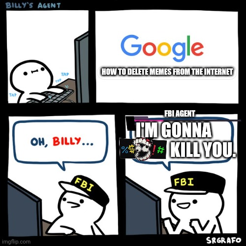 Billy's FBI Agent | HOW TO DELETE MEMES FROM THE INTERNET; FBI AGENT; I'M GONNA                    KILL YOU. | image tagged in billy's fbi agent | made w/ Imgflip meme maker