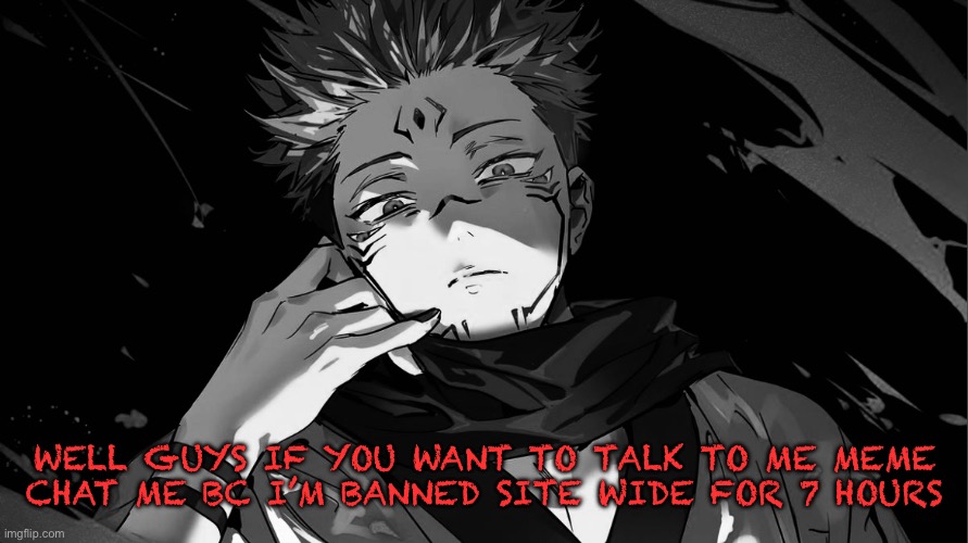 I can’t comment for another 7 hours | WELL GUYS IF YOU WANT TO TALK TO ME MEME CHAT ME BC I’M BANNED SITE WIDE FOR 7 HOURS | made w/ Imgflip meme maker
