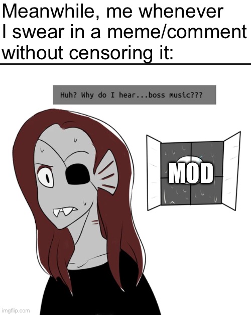 Why do I hear boss music? | Meanwhile, me whenever I swear in a meme/comment without censoring it: MOD | image tagged in why do i hear boss music | made w/ Imgflip meme maker