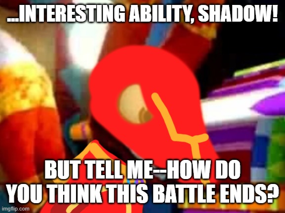 Super Pretztail Angry | ...INTERESTING ABILITY, SHADOW! BUT TELL ME--HOW DO YOU THINK THIS BATTLE ENDS? | image tagged in super pretztail angry | made w/ Imgflip meme maker