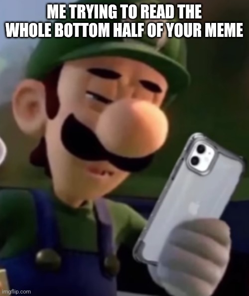 Luigi With Phone | ME TRYING TO READ THE WHOLE BOTTOM HALF OF YOUR MEME | image tagged in luigi with phone | made w/ Imgflip meme maker