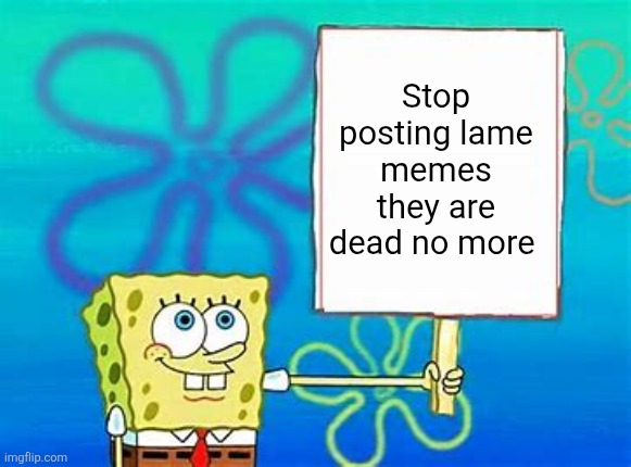 Spongebob Sign | Stop posting lame memes they are dead no more | image tagged in spongebob sign | made w/ Imgflip meme maker