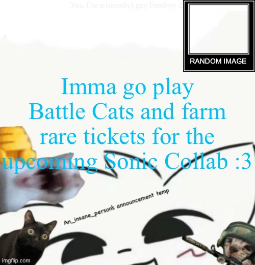 My lil announcement | Imma go play Battle Cats and farm rare tickets for the upcoming Sonic Collab :3 | image tagged in my lil announcement | made w/ Imgflip meme maker