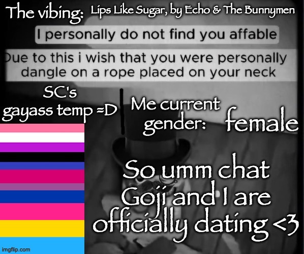 SC's gayass dumbass temp :3 | Lips Like Sugar, by Echo & The Bunnymen; female; So umm chat Goji and I are officially dating <3 | image tagged in sc's gayass dumbass temp 3 | made w/ Imgflip meme maker