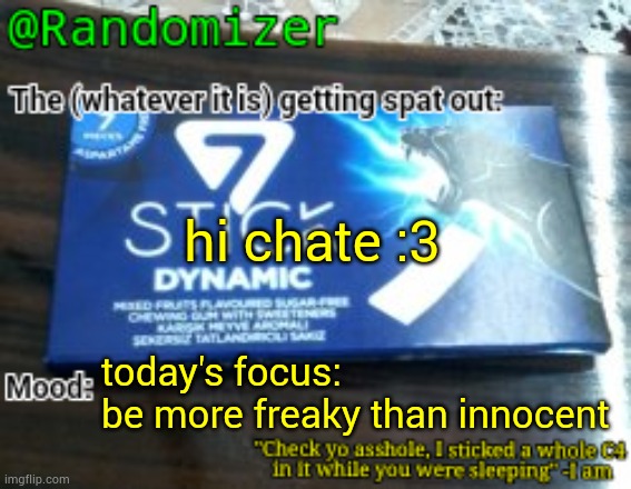 login post | hi chate :3; today's focus: 
be more freaky than innocent | image tagged in randomizer's low quality 7 stick announcement temp | made w/ Imgflip meme maker