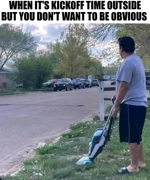 When It's Kickoff Time Outside But You Don't Want To Be Obvious | WHEN IT'S KICKOFF TIME OUTSIDE BUT YOU DON'T WANT TO BE OBVIOUS | image tagged in chrisjoines1 | made w/ Imgflip meme maker