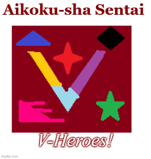 V-Heroes! | Aikoku-sha Sentai; V-Heroes! | image tagged in hero,patriotism,super sentai,power rangers | made w/ Imgflip meme maker