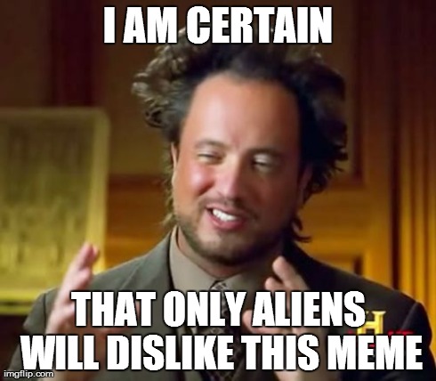 Ancient Aliens | I AM CERTAIN THAT ONLY ALIENS WILL DISLIKE THIS MEME | image tagged in memes,ancient aliens | made w/ Imgflip meme maker