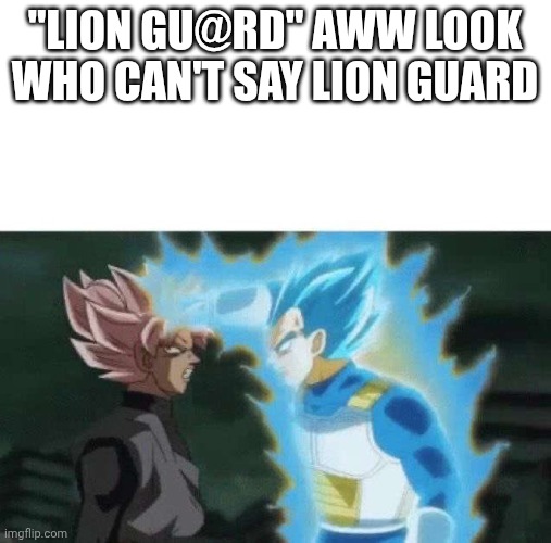 Aww look who can’t say | "LION GU@RD" AWW LOOK WHO CAN'T SAY LION GUARD | image tagged in aww look who can t say | made w/ Imgflip meme maker