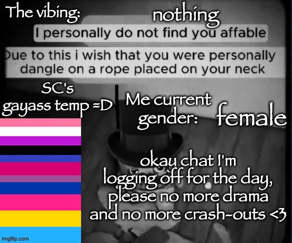 SC's gayass dumbass temp :3 | nothing; female; okay chat I'm logging off for the day, please no more drama and no more crash-outs <3 | image tagged in sc's gayass dumbass temp 3 | made w/ Imgflip meme maker