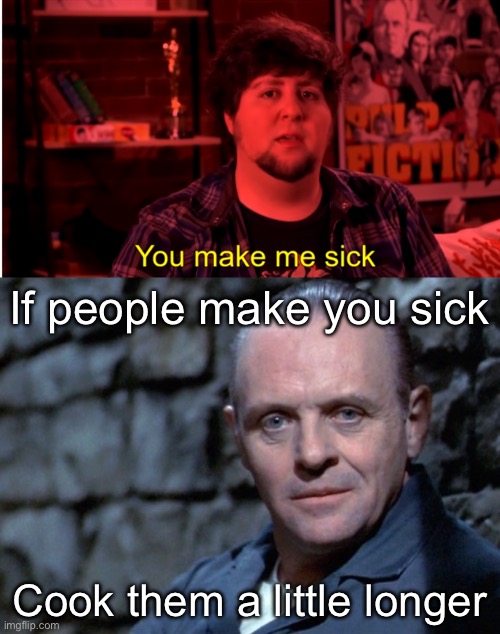 A food joke well done | If people make you sick; Cook them a little longer | image tagged in you make me sick jon tron,hannibal says i'm listening,food,cooking,people,cannibal | made w/ Imgflip meme maker