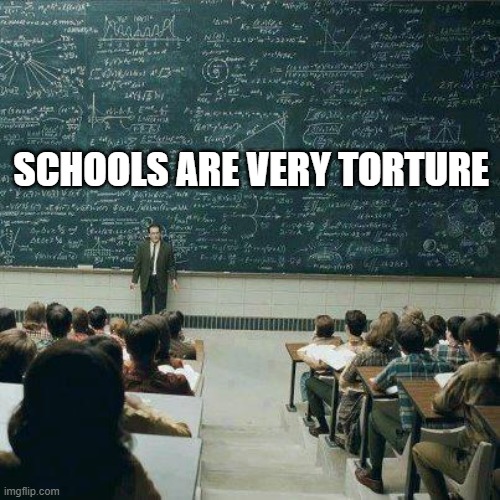 School | SCHOOLS ARE VERY TORTURE | image tagged in school | made w/ Imgflip meme maker