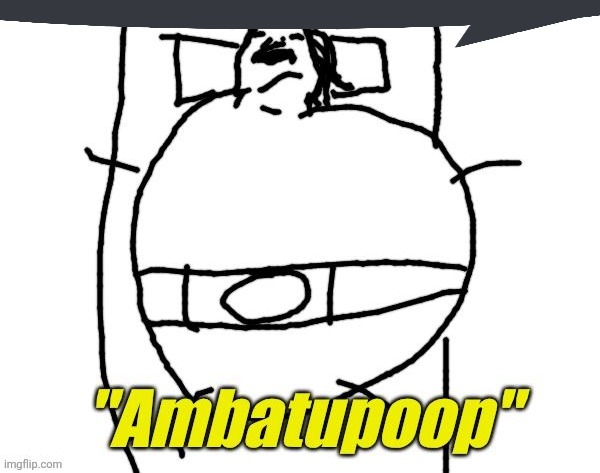 . | image tagged in ambatupoop | made w/ Imgflip meme maker