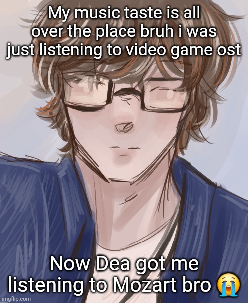 Dank (tysm disco) | My music taste is all over the place bruh i was just listening to video game ost; Now Dea got me listening to Mozart bro 😭 | image tagged in dank tysm disco | made w/ Imgflip meme maker