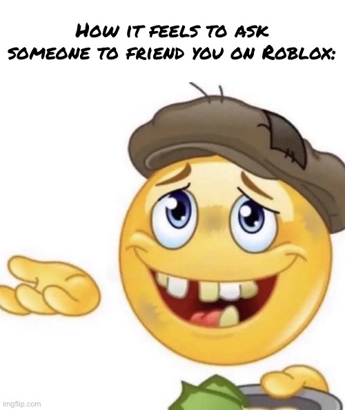 How it feels to ask | How it feels to ask someone to friend you on Roblox: | image tagged in how it feels to ask | made w/ Imgflip meme maker