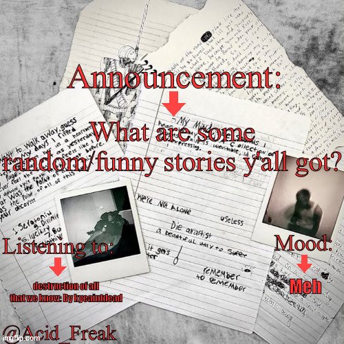Acid_Freak Announcement | What are some random/funny stories y'all got? Meh; destruction of all that we know: By kyeaintdead | image tagged in acid_freak announcement | made w/ Imgflip meme maker