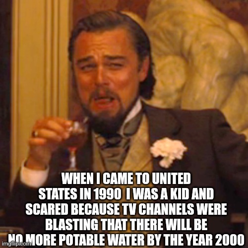 Laughing Leo Meme | WHEN I CAME TO UNITED STATES IN 1990  I WAS A KID AND SCARED BECAUSE TV CHANNELS WERE BLASTING THAT THERE WILL BE NO MORE POTABLE WATER BY T | image tagged in memes,laughing leo | made w/ Imgflip meme maker