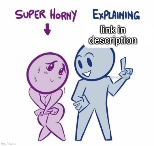 Super Horny Explaining... | link in description | image tagged in super horny explaining | made w/ Imgflip meme maker