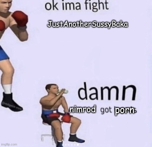 damn got hands | JustAnotherSussyBaka nimrod porn | image tagged in damn got hands | made w/ Imgflip meme maker
