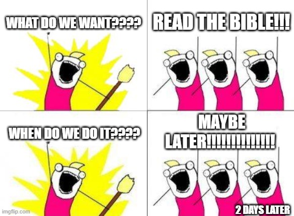 get off ur phone and read the bible | WHAT DO WE WANT???? READ THE BIBLE!!! MAYBE LATER!!!!!!!!!!!!!! WHEN DO WE DO IT???? 2 DAYS LATER | image tagged in memes,what do we want | made w/ Imgflip meme maker