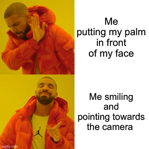 Drake Hotline Bling | Me putting my palm in front of my face; Me smiling and pointing towards the camera | image tagged in memes,drake hotline bling | made w/ Imgflip meme maker