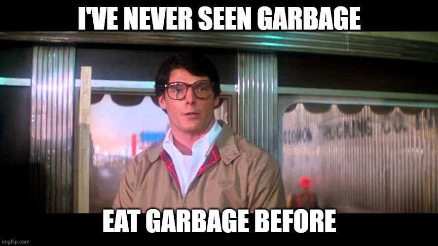 I've Never Seen Garbage Eat Garbage Before | I'VE NEVER SEEN GARBAGE; EAT GARBAGE BEFORE | image tagged in garbage,clark kent | made w/ Imgflip meme maker