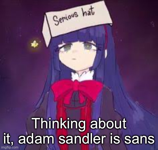 Explaination on the comments | Thinking about it, adam sandler is sans | image tagged in serious hat mabel | made w/ Imgflip meme maker