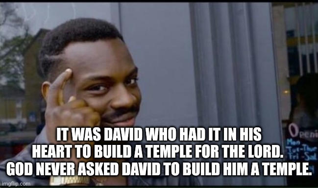 Thinking Black Man | IT WAS DAVID WHO HAD IT IN HIS HEART TO BUILD A TEMPLE FOR THE LORD.  GOD NEVER ASKED DAVID TO BUILD HIM A TEMPLE. | image tagged in thinking black man | made w/ Imgflip meme maker
